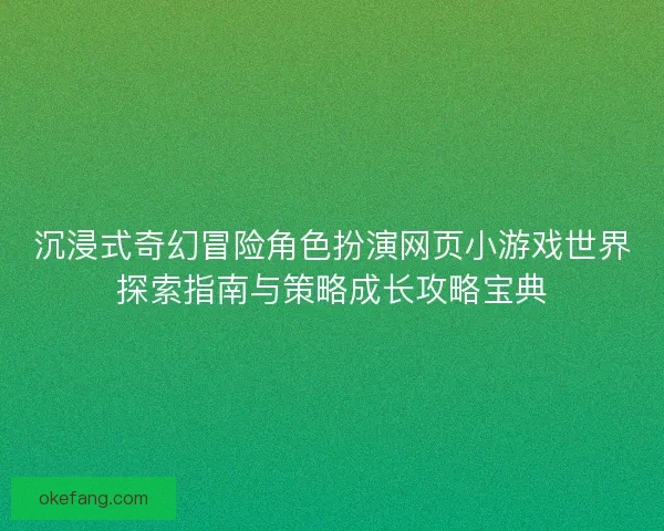 沉浸式奇幻冒险角色扮演网页小游戏世界探索指南与策略成长攻略宝典