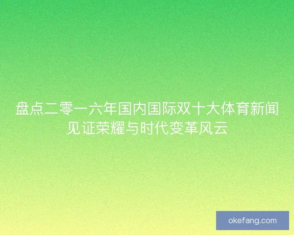 盘点二零一六年国内国际双十大体育新闻见证荣耀与时代变革风云