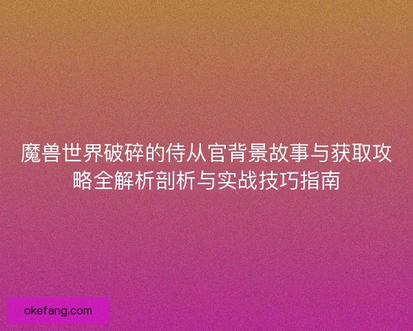 魔兽世界破碎的侍从官背景故事与获取攻略全解析剖析与实战技巧指南