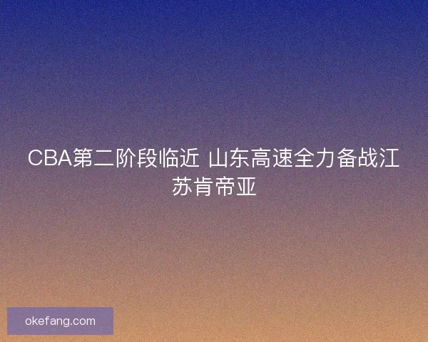 CBA第二阶段临近 山东高速全力备战江苏肯帝亚