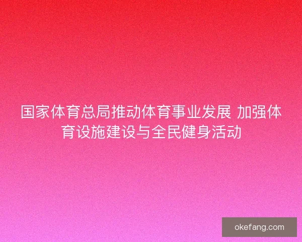 国家体育总局推动体育事业发展 加强体育设施建设与全民健身活动