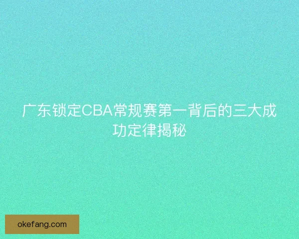 广东锁定CBA常规赛第一背后的三大成功定律揭秘
