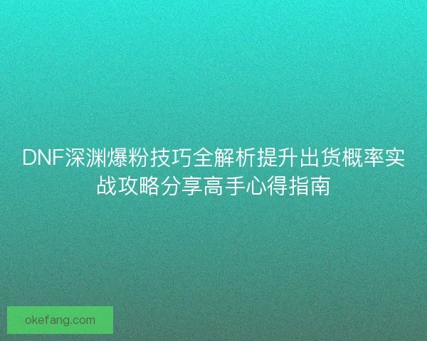 DNF深渊爆粉技巧全解析提升出货概率实战攻略分享高手心得指南
