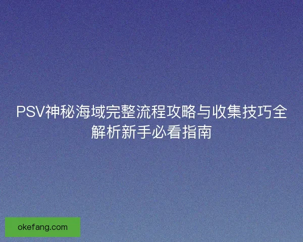 PSV神秘海域完整流程攻略与收集技巧全解析新手必看指南